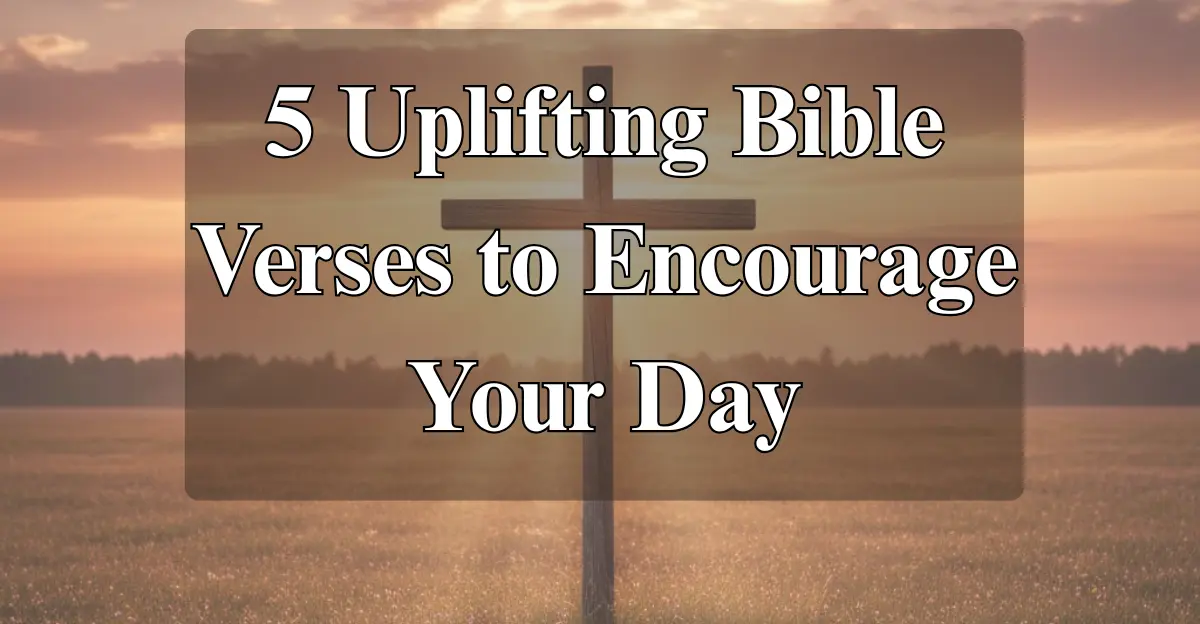 5 Uplifting Bible Verses to Encourage Your Day