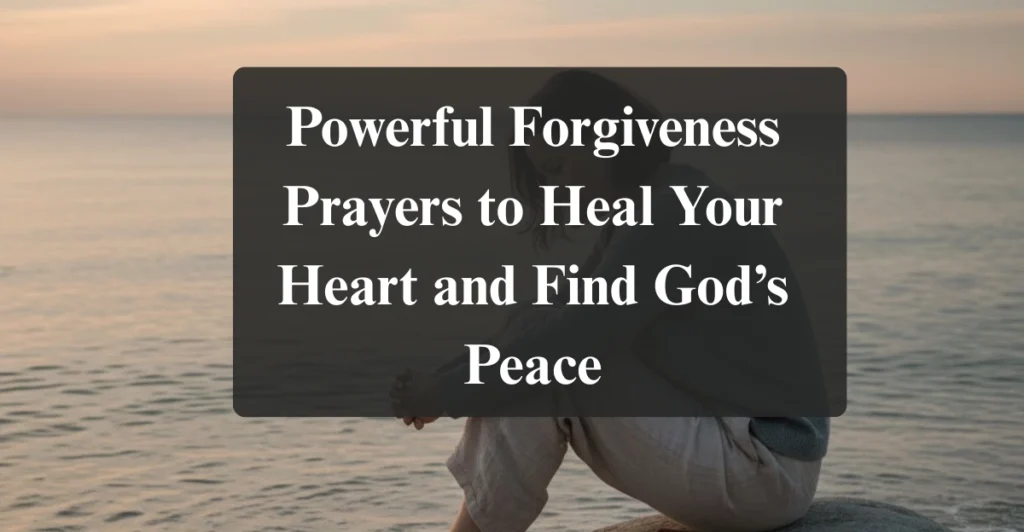 Powerful Forgiveness Prayers to Heal Your Heart and Find God’s Peace