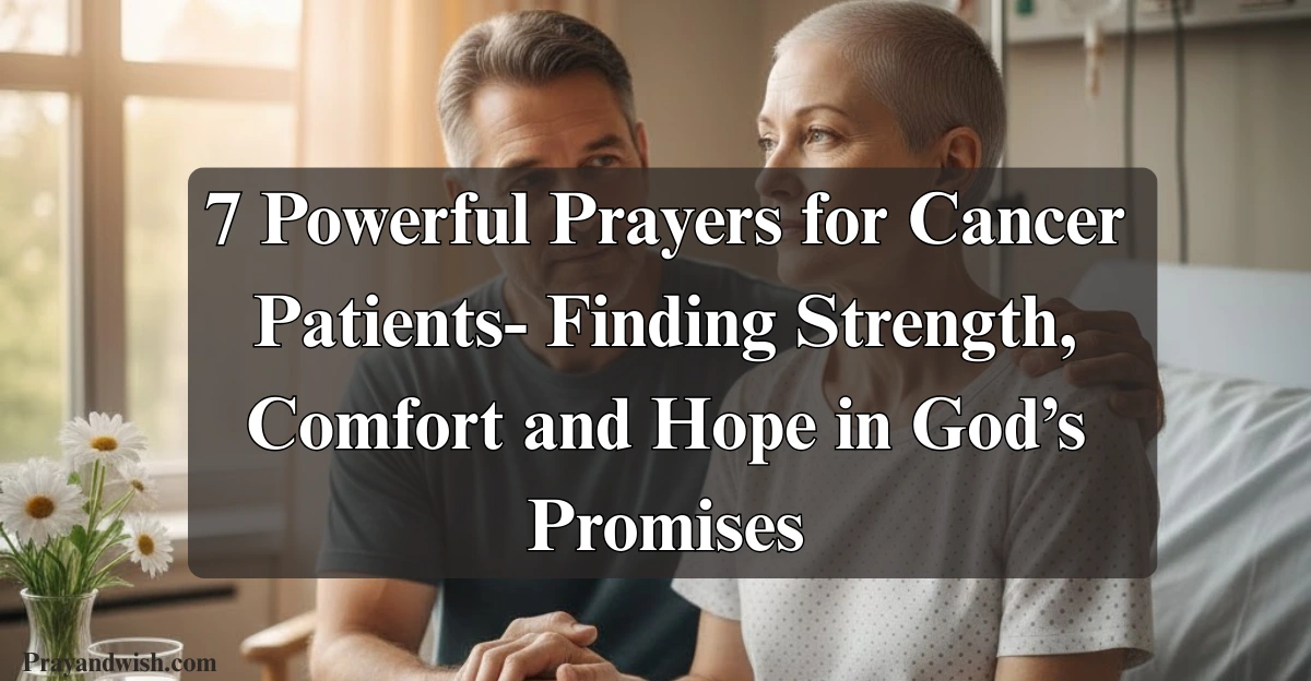 7 Powerful Prayers for Cancer Patients- Finding Strength, Comfort and Hope in God’s Promises